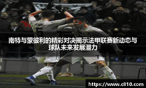 U8南特与蒙彼利的精彩对决揭示法甲联赛新动态与球队未来发展潜力